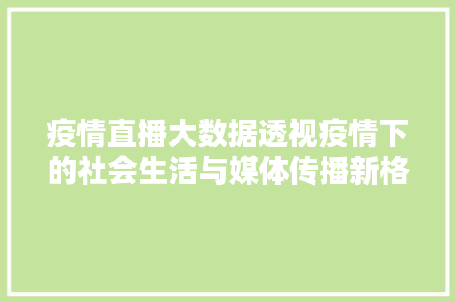 疫情直播大数据透视疫情下的社会生活与媒体传播新格局  第1张