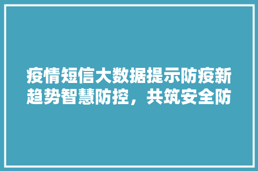 疫情短信大数据提示防疫新趋势智慧防控，共筑安全防线  第1张