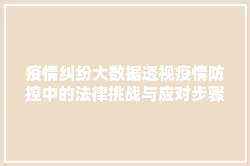 疫情纠纷大数据透视疫情防控中的法律挑战与应对步骤  第1张