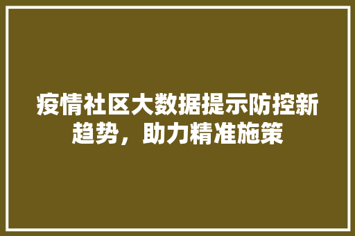 疫情社区大数据提示防控新趋势，助力精准施策  第1张