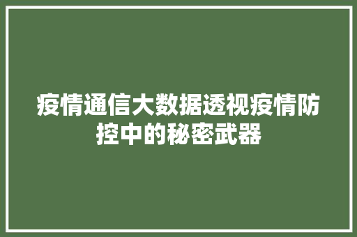 疫情通信大数据透视疫情防控中的秘密武器  第1张