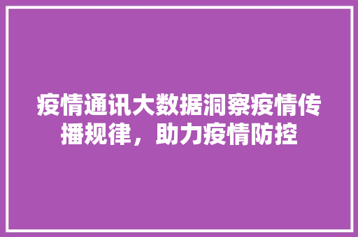 疫情通讯大数据洞察疫情传播规律，助力疫情防控  第1张