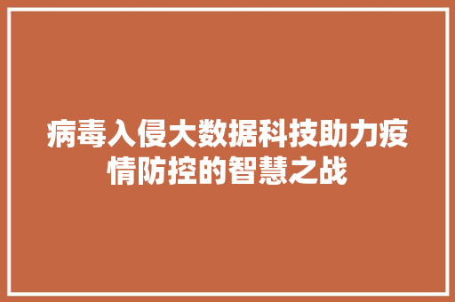病毒入侵大数据科技助力疫情防控的智慧之战  第1张