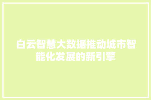 白云智慧大数据推动城市智能化发展的新引擎  第1张