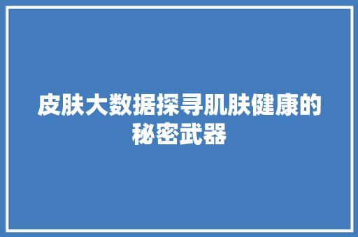 皮肤大数据探寻肌肤健康的秘密武器