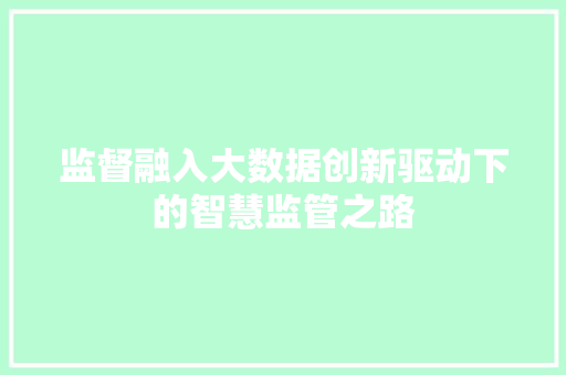 监督融入大数据创新驱动下的智慧监管之路  第1张