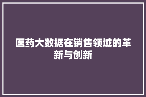 医药大数据在销售领域的革新与创新  第1张