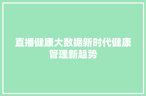 直播健康大数据新时代健康管理新趋势  第1张