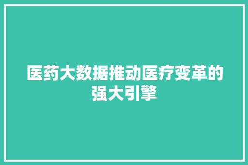 医药大数据推动医疗变革的强大引擎  第1张