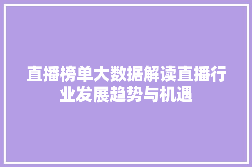 直播榜单大数据解读直播行业发展趋势与机遇  第1张