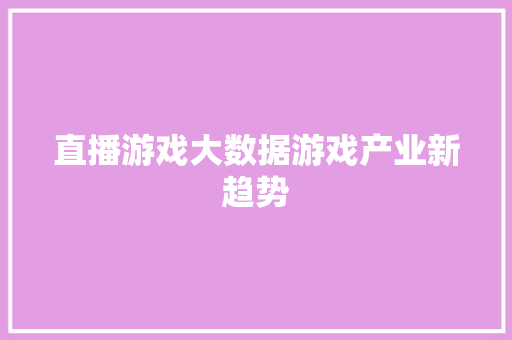 直播游戏大数据游戏产业新趋势  第1张