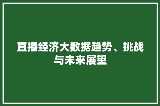 直播经济大数据趋势、挑战与未来展望  第1张