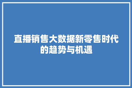 直播销售大数据新零售时代的趋势与机遇  第1张