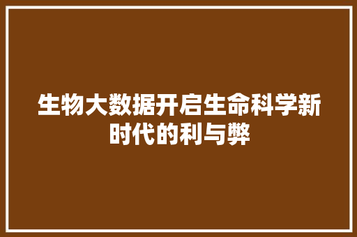 生物大数据开启生命科学新时代的利与弊  第1张
