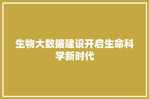 生物大数据建设开启生命科学新时代  第1张