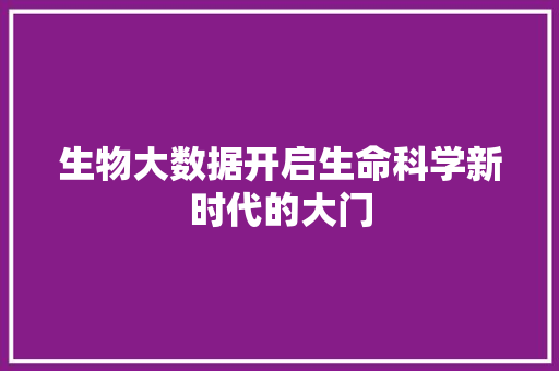 生物大数据开启生命科学新时代的大门  第1张