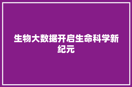 生物大数据开启生命科学新纪元  第1张