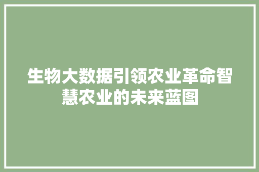 生物大数据引领农业革命智慧农业的未来蓝图  第1张