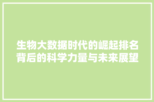生物大数据时代的崛起排名背后的科学力量与未来展望  第1张