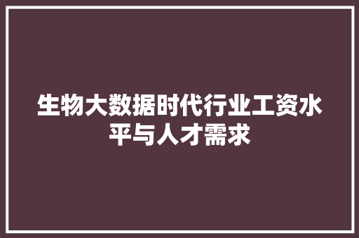 生物大数据时代行业工资水平与人才需求  第1张