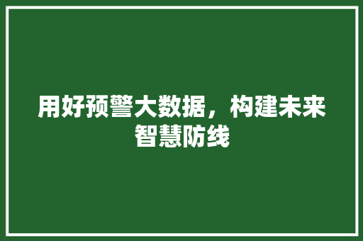 用好预警大数据，构建未来智慧防线  第1张