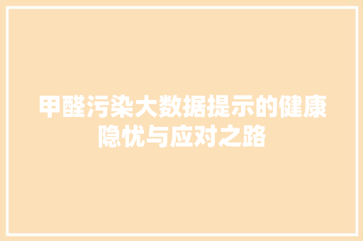 甲醛污染大数据提示的健康隐忧与应对之路