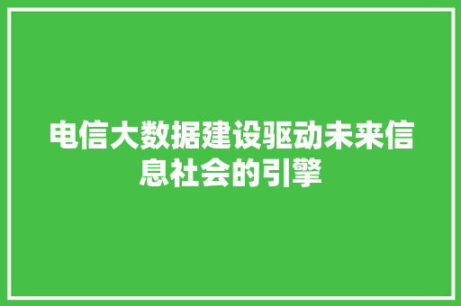 电信大数据建设驱动未来信息社会的引擎  第1张