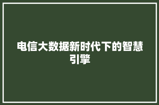 电信大数据新时代下的智慧引擎  第1张