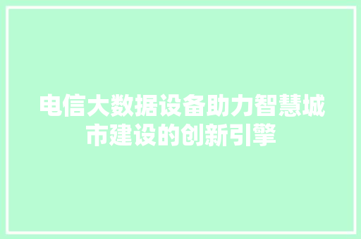 电信大数据设备助力智慧城市建设的创新引擎  第1张