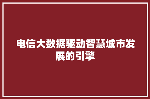 电信大数据驱动智慧城市发展的引擎  第1张