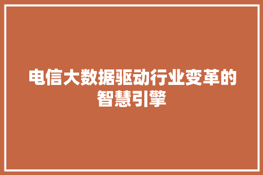 电信大数据驱动行业变革的智慧引擎  第1张