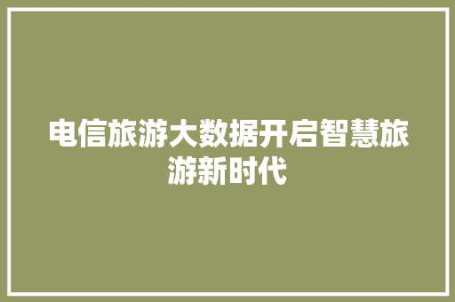 电信旅游大数据开启智慧旅游新时代