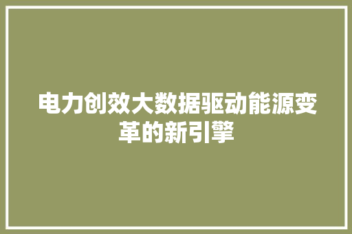 电力创效大数据驱动能源变革的新引擎  第1张