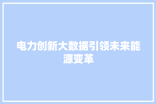 电力创新大数据引领未来能源变革  第1张