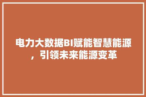 电力大数据BI赋能智慧能源，引领未来能源变革  第1张
