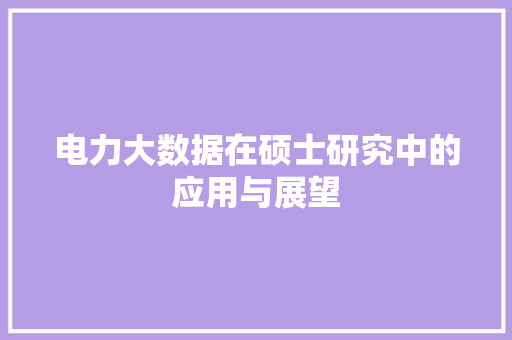 电力大数据在硕士研究中的应用与展望  第1张