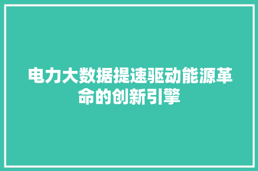 电力大数据提速驱动能源革命的创新引擎  第1张