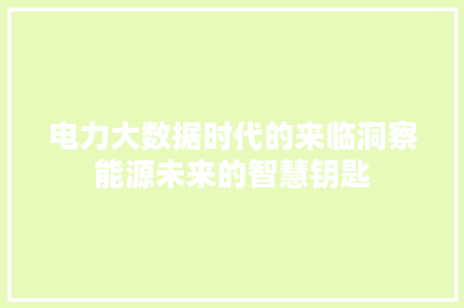 电力大数据时代的来临洞察能源未来的智慧钥匙  第1张