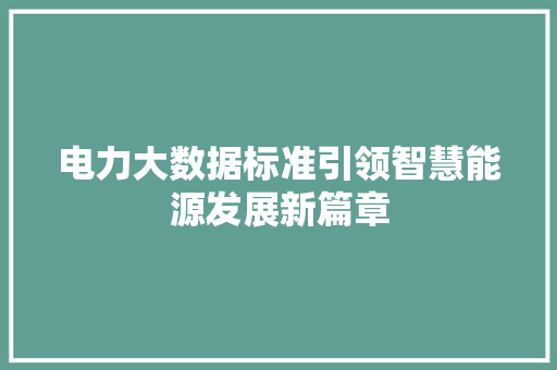 电力大数据标准引领智慧能源发展新篇章  第1张