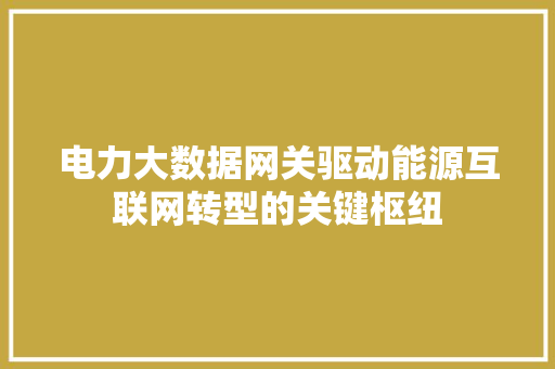 电力大数据网关驱动能源互联网转型的关键枢纽