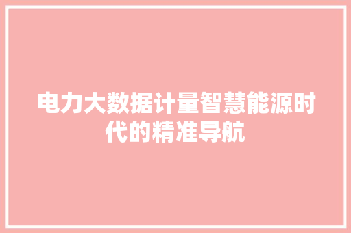 电力大数据计量智慧能源时代的精准导航  第1张