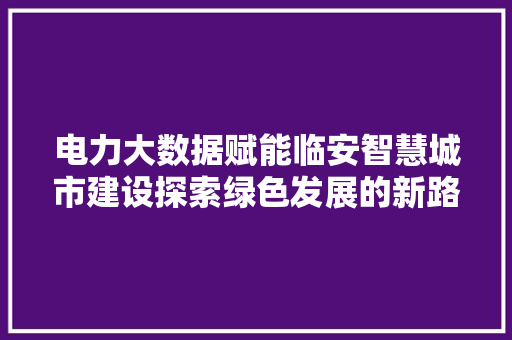 电力大数据赋能临安智慧城市建设探索绿色发展的新路径  第1张