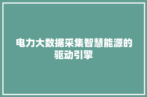 电力大数据采集智慧能源的驱动引擎  第1张