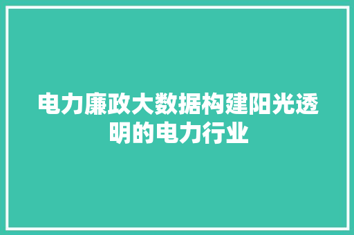 电力廉政大数据构建阳光透明的电力行业  第1张