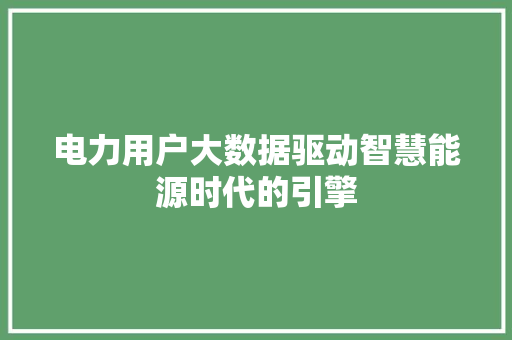 电力用户大数据驱动智慧能源时代的引擎  第1张