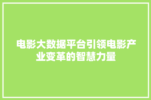 电影大数据平台引领电影产业变革的智慧力量  第1张