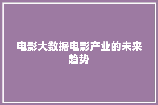 电影大数据电影产业的未来趋势  第1张