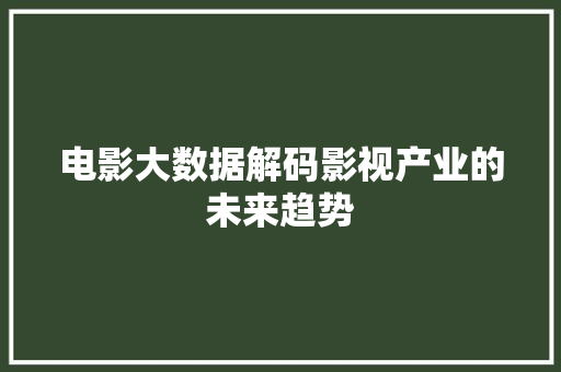 电影大数据解码影视产业的未来趋势  第1张