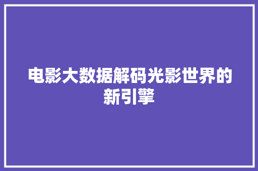电影大数据解码光影世界的新引擎  第1张