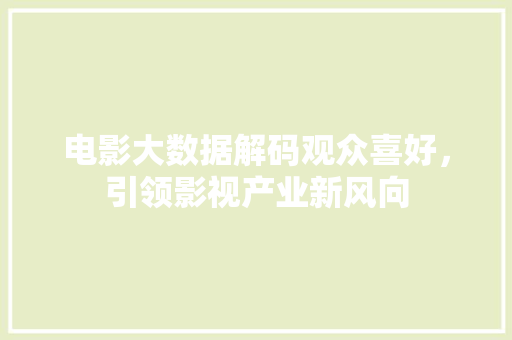 电影大数据解码观众喜好，引领影视产业新风向  第1张